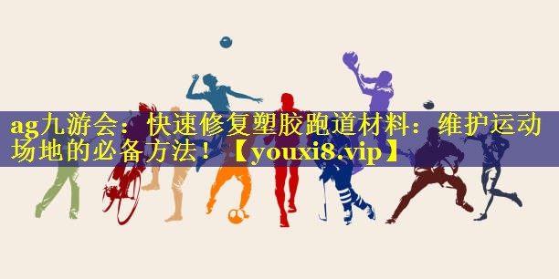 ag九游会：快速修复塑胶跑道材料：维护运动场地的必备方法！