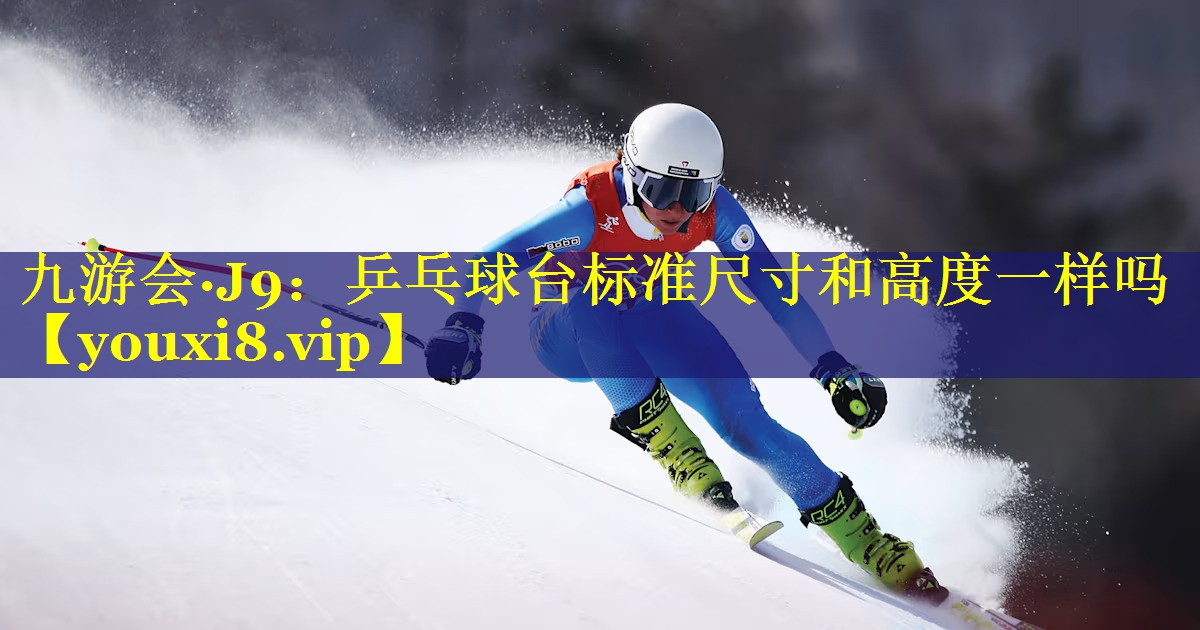 九游会·J9：乒乓球台标准尺寸和高度一样吗