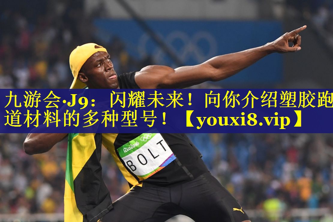九游会·J9：闪耀未来！向你介绍塑胶跑道材料的多种型号！