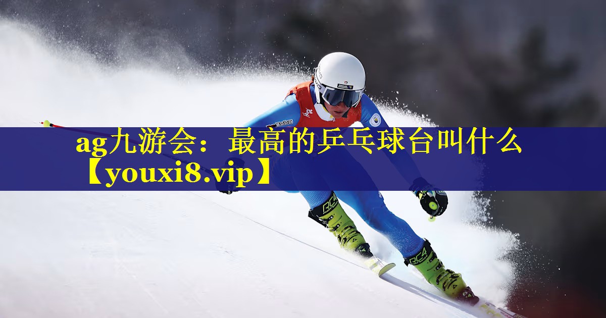 ag九游会：最高的乒乓球台叫什么