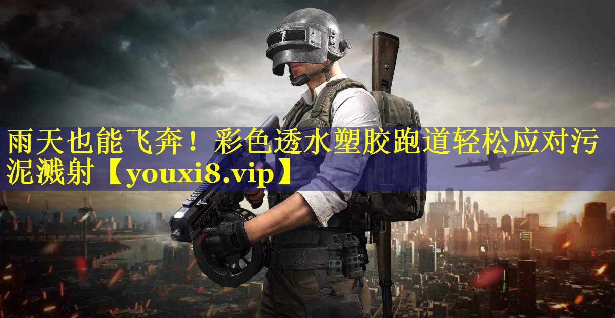 雨天也能飞奔！彩色透水塑胶跑道轻松应对污泥溅射