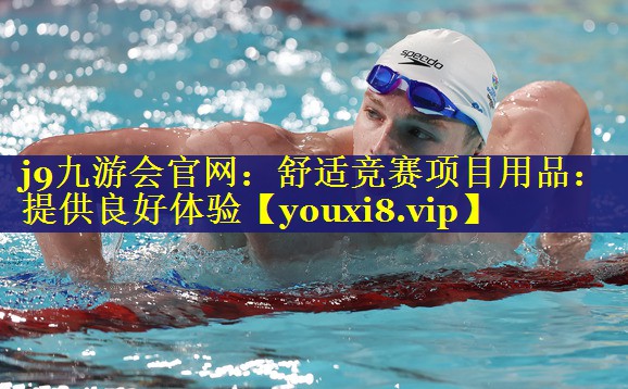 j9九游会官网：舒适竞赛项目用品：提供良好体验