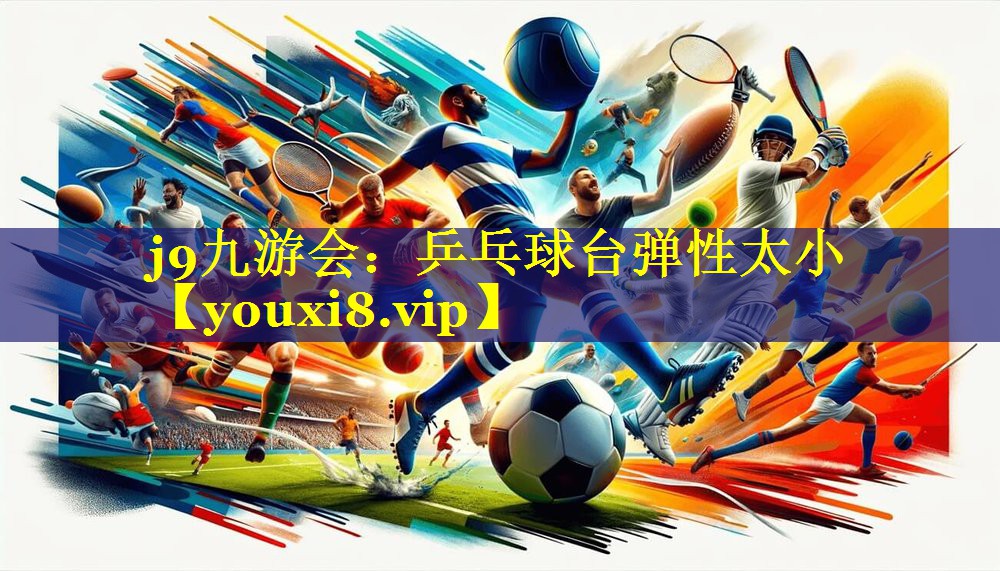 j9九游会：乒乓球台弹性太小