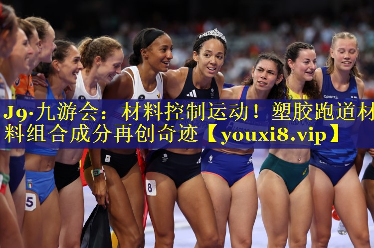 J9·九游会：材料控制运动！塑胶跑道材料组合成分再创奇迹