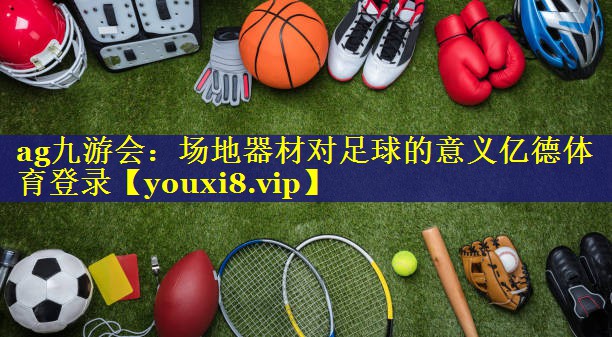 ag九游会：场地器材对足球的意义亿德体育登录