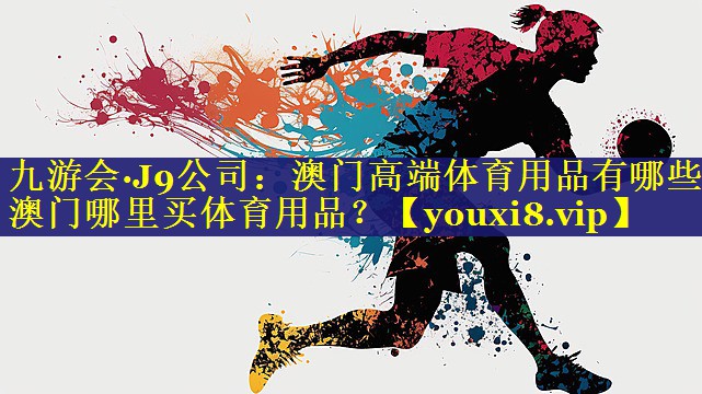 九游会·J9公司：澳门高端体育用品有哪些,澳门哪里买体育用品？