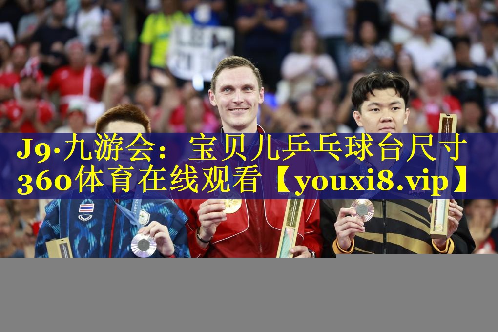 J9·九游会：宝贝儿乒乓球台尺寸360体育在线观看
