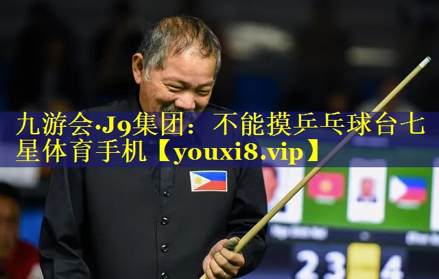 九游会·J9集团：不能摸乒乓球台七星体育手机