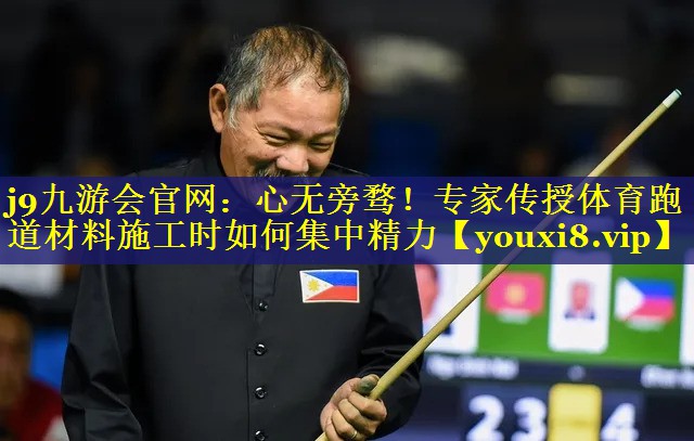j9九游会官网：心无旁骛！专家传授体育跑道材料施工时如何集中精力