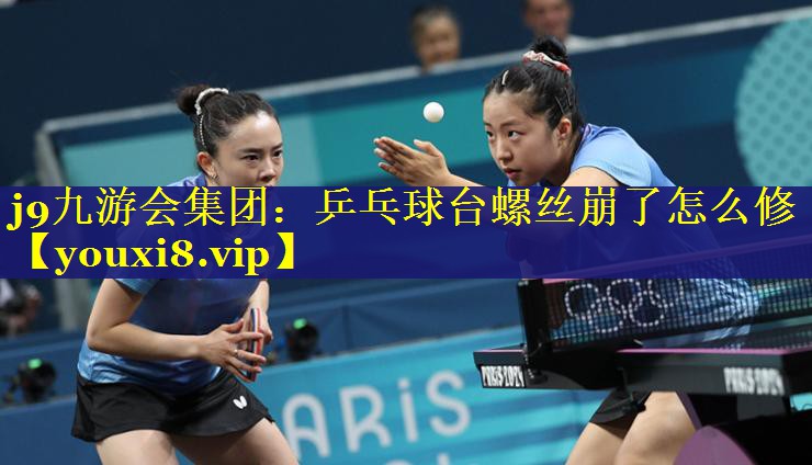 j9九游会集团：乒乓球台螺丝崩了怎么修
