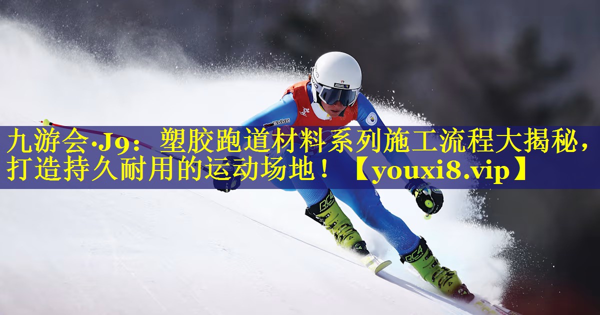 九游会·J9：塑胶跑道材料系列施工流程大揭秘，打造持久耐用的运动场地！