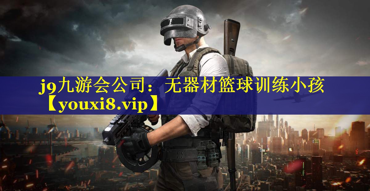j9九游会公司：无器材篮球训练小孩