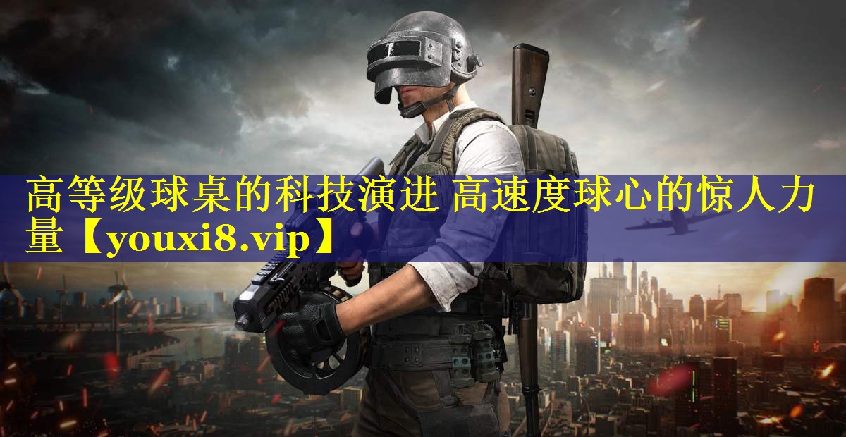 高等级球桌的科技演进 高速度球心的惊人力量