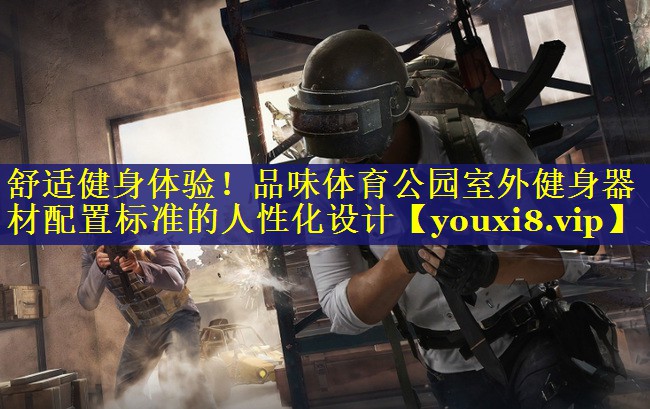 舒适健身体验！品味体育公园室外健身器材配置标准的人性化设计