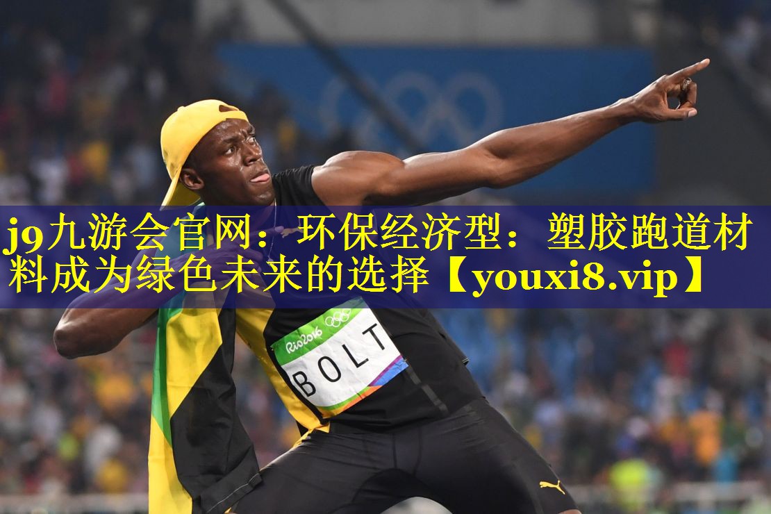 j9九游会官网：环保经济型：塑胶跑道材料成为绿色未来的选择