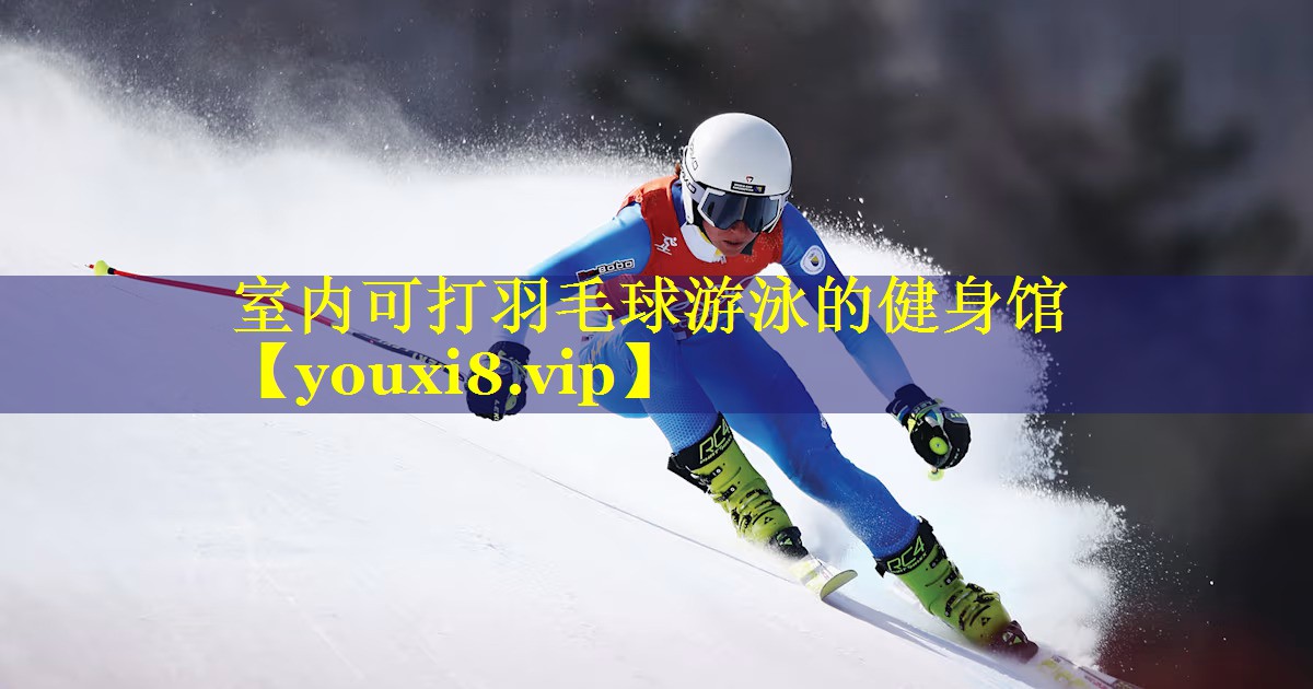 室内可打羽毛球游泳的健身馆