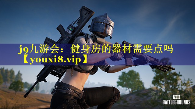 j9九游会：健身房的器材需要点吗