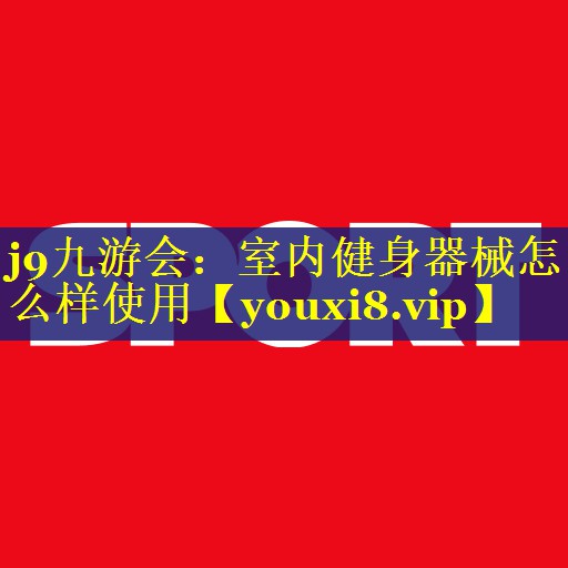 j9九游会：室内健身器械怎么样使用