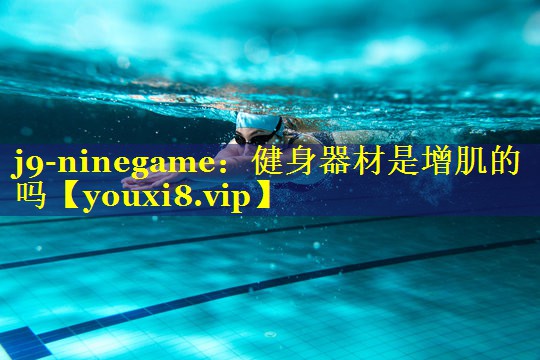 j9-ninegame：健身器材是增肌的吗