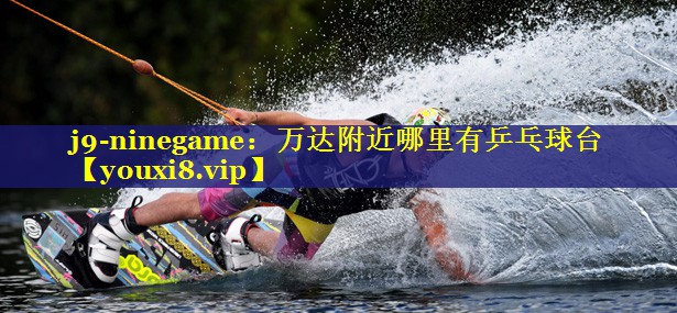 j9-ninegame：万达附近哪里有乒乓球台