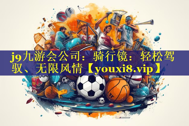 j9九游会公司：骑行镜：轻松驾驭、无限风情
