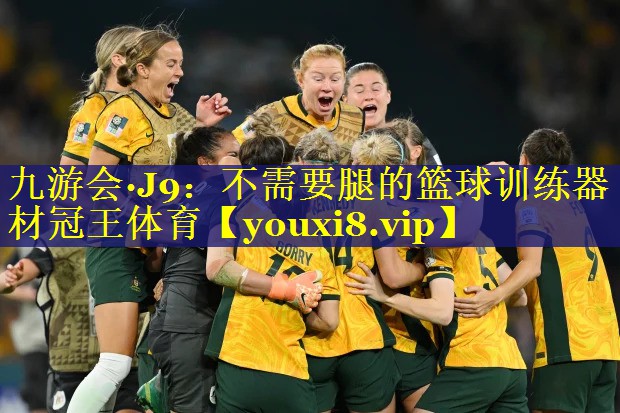 九游会·J9：不需要腿的篮球训练器材冠王体育