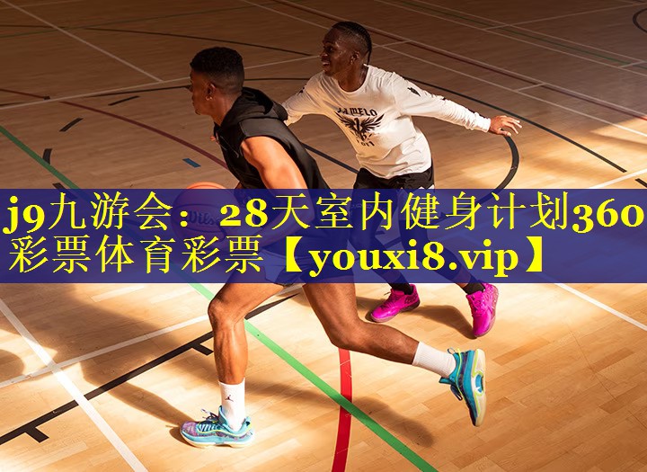 j9九游会：28天室内健身计划360彩票体育彩票