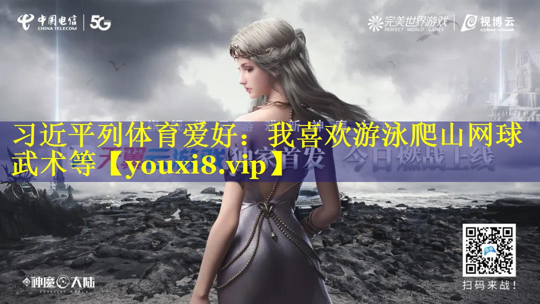 习近平列体育爱好：我喜欢游泳爬山网球武术等