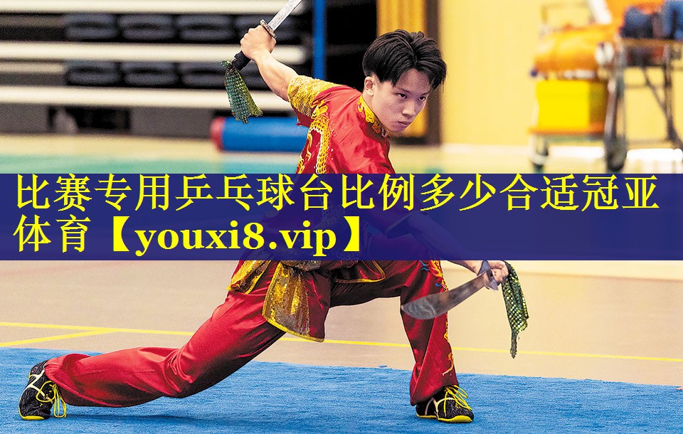 比赛专用乒乓球台比例多少合适冠亚体育