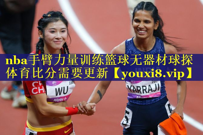 nba手臂力量训练篮球无器材球探体育比分需要更新