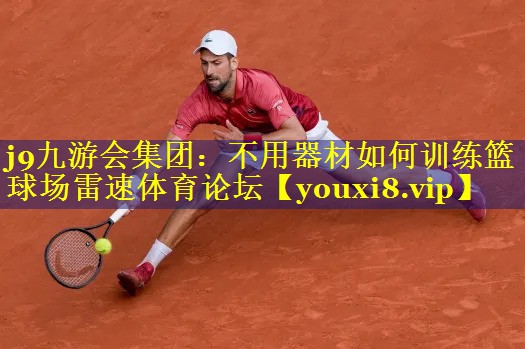 j9九游会集团：不用器材如何训练篮球场雷速体育论坛