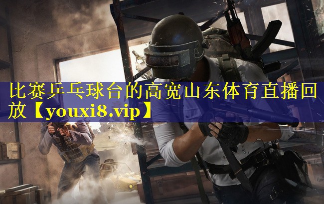 比赛乒乓球台的高宽山东体育直播回放
