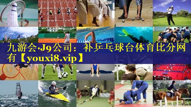 九游会·J9公司：补乒乓球台体育比分网有