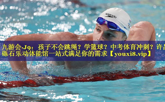九游会·J9：孩子不会跳绳？学篮球？中考体育冲刺？许昌砾石乐动体能馆一站式满足你的需求