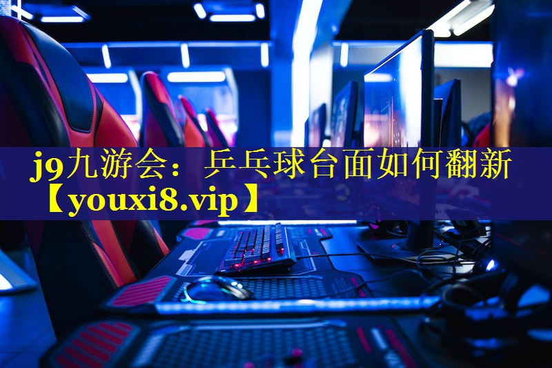 j9九游会：乒乓球台面如何翻新