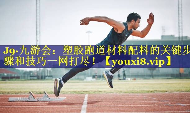 J9·九游会：塑胶跑道材料配料的关键步骤和技巧一网打尽！