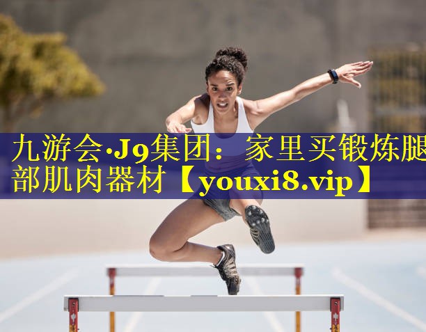 九游会·J9集团：家里买锻炼腿部肌肉器材