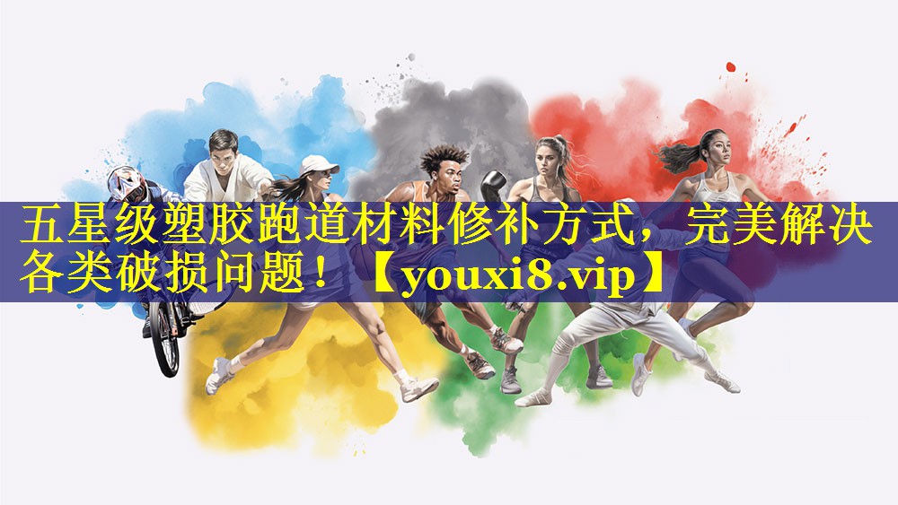 五星级塑胶跑道材料修补方式，完美解决各类破损问题！