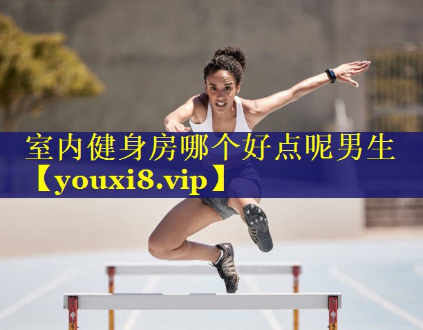 室内健身房哪个好点呢男生