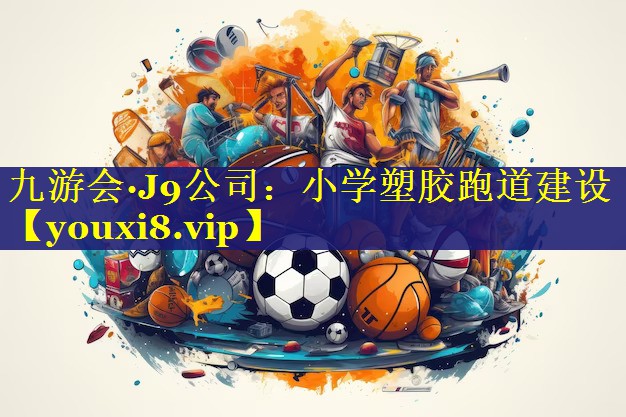 九游会·J9公司：小学塑胶跑道建设