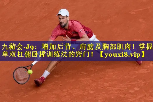 九游会·J9：增加后背、肩膀及胸部肌肉！掌握单双杠俯卧撑训练法的窍门！