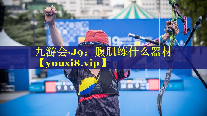 九游会·J9：腹肌练什么器材