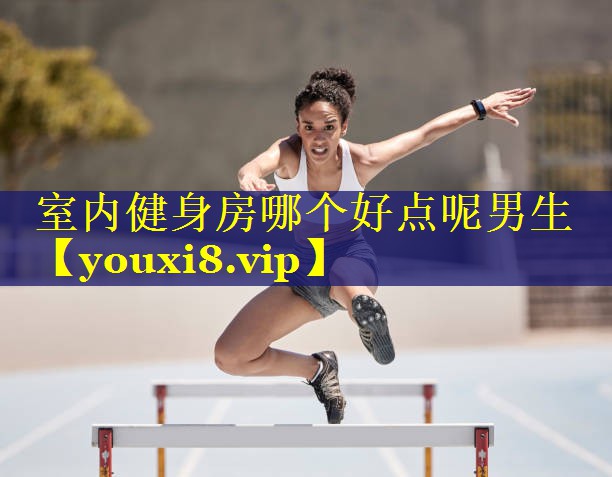 室内健身房哪个好点呢男生